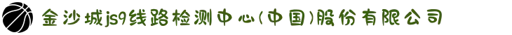 金沙城js9线路检测中心(中国)股份有限公司